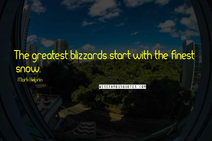 Mark Helprin Quotes: The greatest blizzards start with the finest snow.