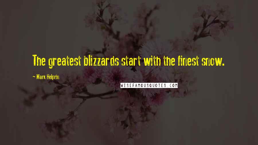 Mark Helprin Quotes: The greatest blizzards start with the finest snow.