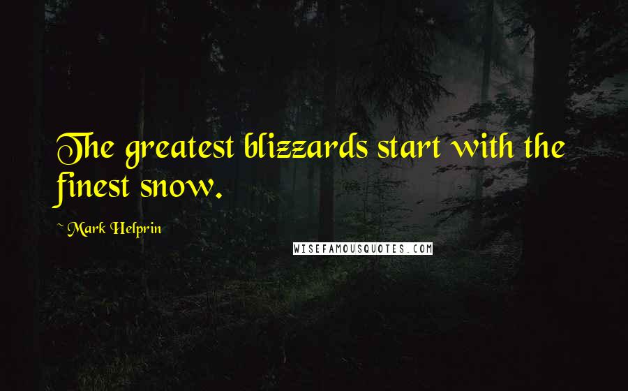 Mark Helprin Quotes: The greatest blizzards start with the finest snow.