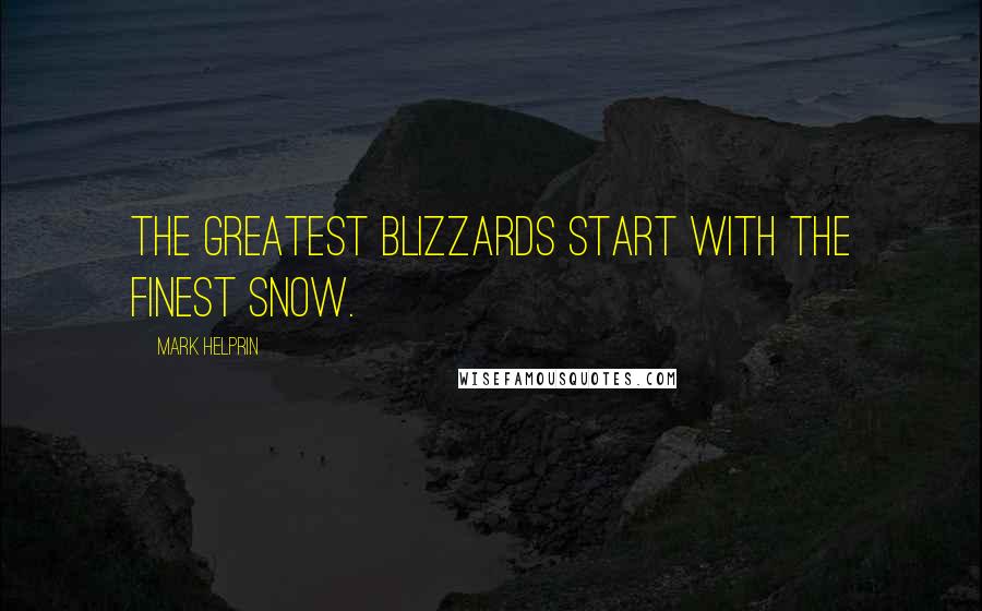 Mark Helprin Quotes: The greatest blizzards start with the finest snow.