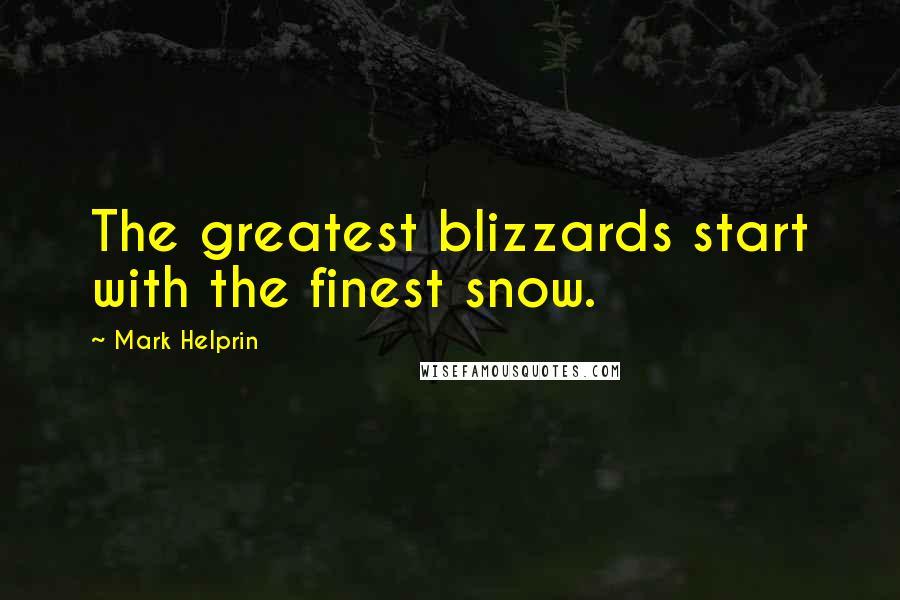 Mark Helprin Quotes: The greatest blizzards start with the finest snow.