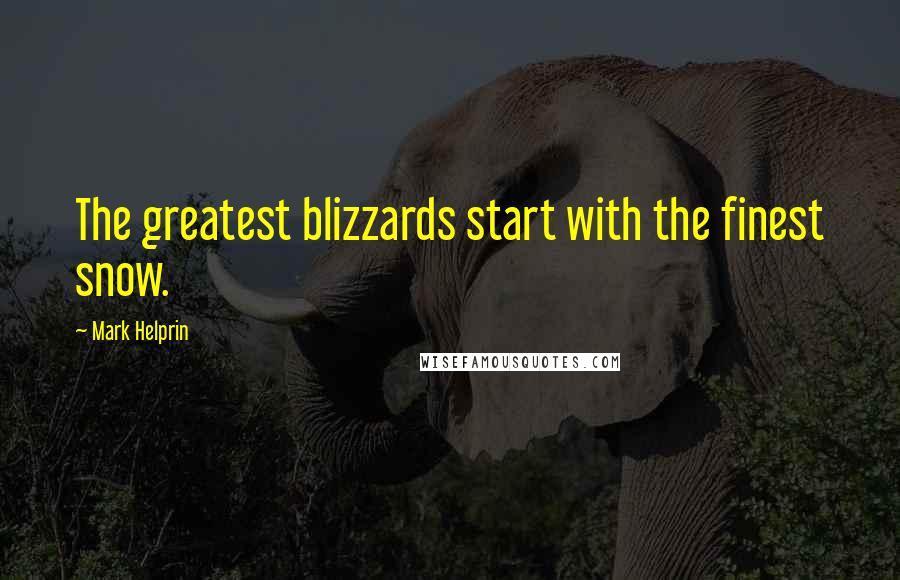 Mark Helprin Quotes: The greatest blizzards start with the finest snow.