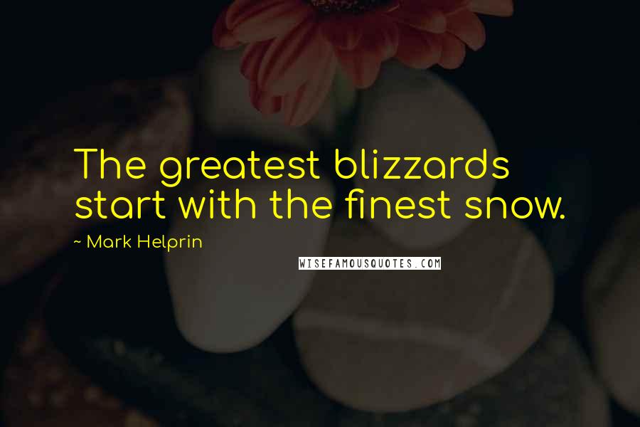 Mark Helprin Quotes: The greatest blizzards start with the finest snow.