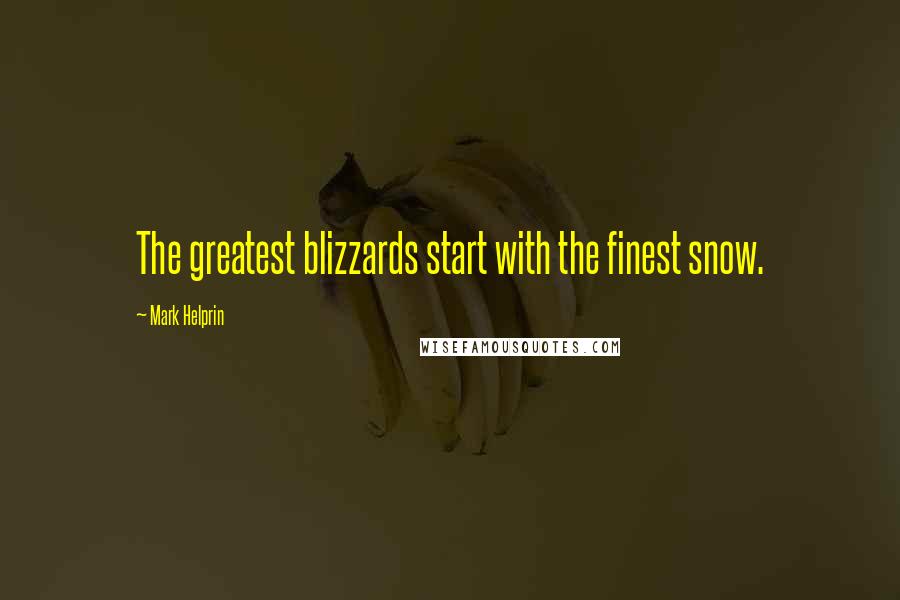 Mark Helprin Quotes: The greatest blizzards start with the finest snow.