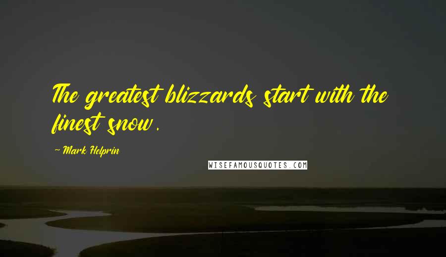 Mark Helprin Quotes: The greatest blizzards start with the finest snow.