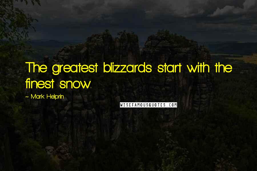 Mark Helprin Quotes: The greatest blizzards start with the finest snow.