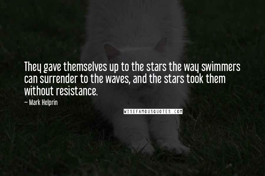 Mark Helprin Quotes: They gave themselves up to the stars the way swimmers can surrender to the waves, and the stars took them without resistance.