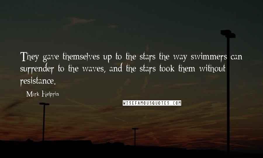 Mark Helprin Quotes: They gave themselves up to the stars the way swimmers can surrender to the waves, and the stars took them without resistance.