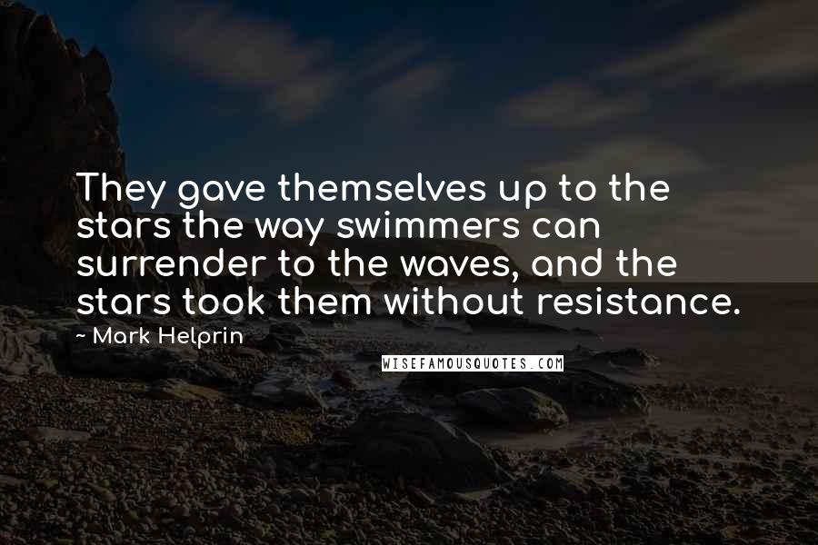 Mark Helprin Quotes: They gave themselves up to the stars the way swimmers can surrender to the waves, and the stars took them without resistance.