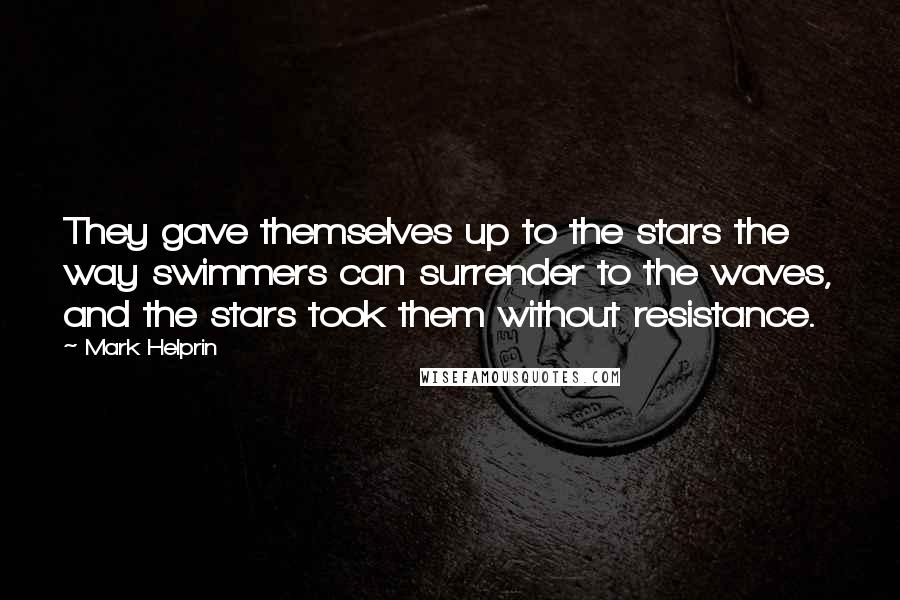 Mark Helprin Quotes: They gave themselves up to the stars the way swimmers can surrender to the waves, and the stars took them without resistance.