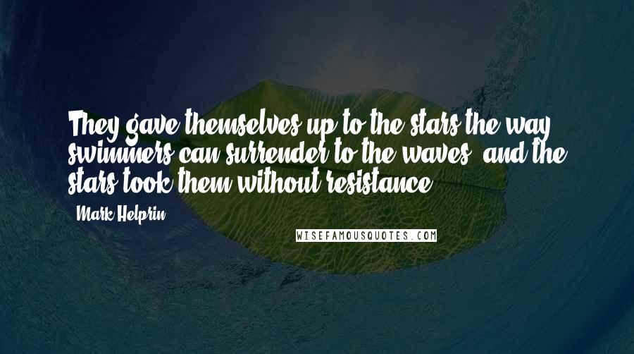 Mark Helprin Quotes: They gave themselves up to the stars the way swimmers can surrender to the waves, and the stars took them without resistance.