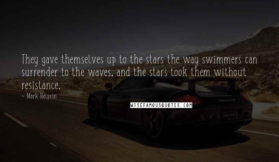 Mark Helprin Quotes: They gave themselves up to the stars the way swimmers can surrender to the waves, and the stars took them without resistance.