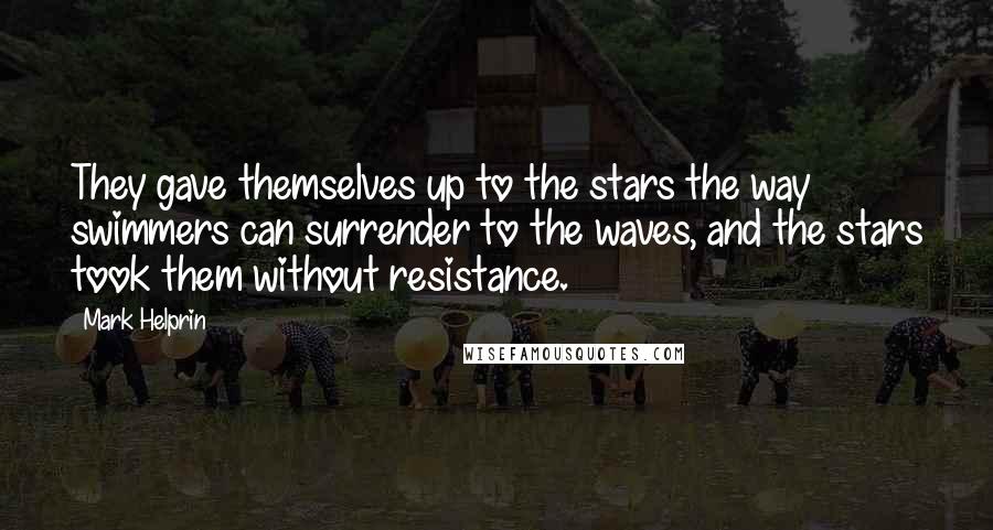 Mark Helprin Quotes: They gave themselves up to the stars the way swimmers can surrender to the waves, and the stars took them without resistance.