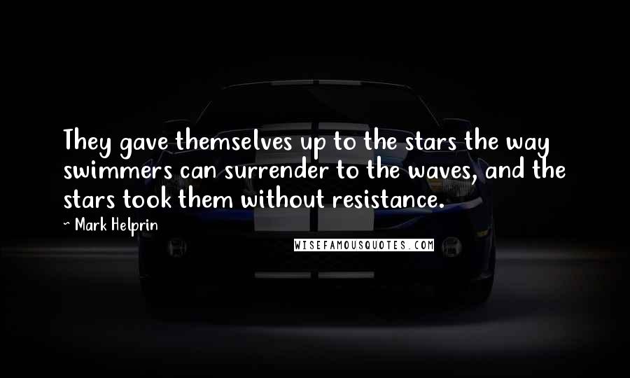 Mark Helprin Quotes: They gave themselves up to the stars the way swimmers can surrender to the waves, and the stars took them without resistance.