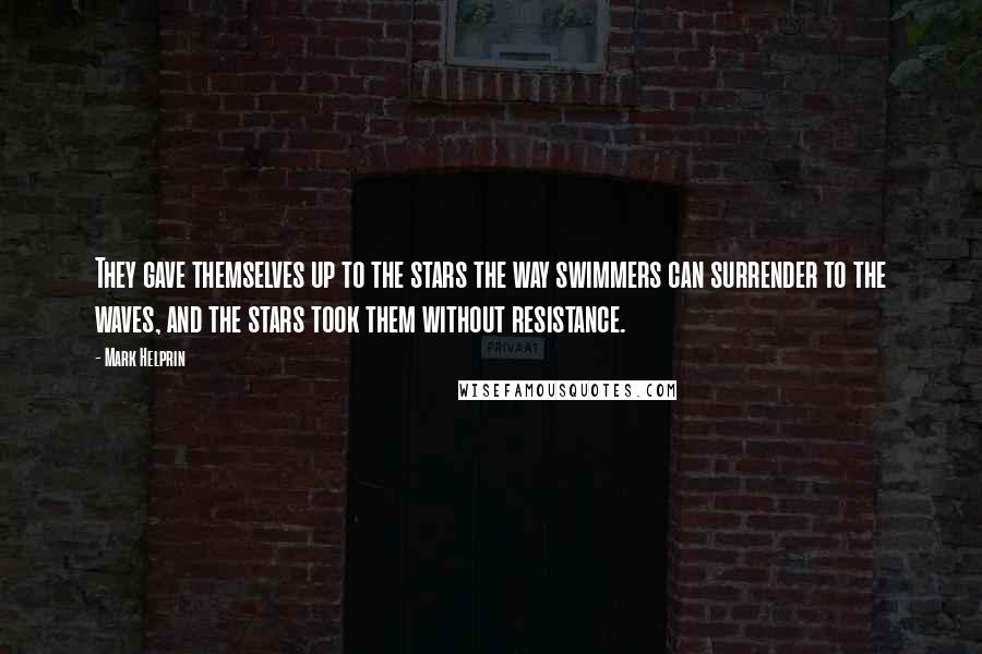 Mark Helprin Quotes: They gave themselves up to the stars the way swimmers can surrender to the waves, and the stars took them without resistance.