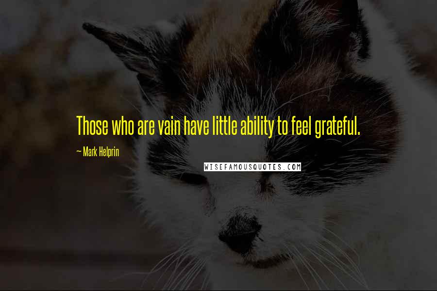 Mark Helprin Quotes: Those who are vain have little ability to feel grateful.