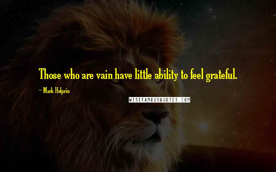 Mark Helprin Quotes: Those who are vain have little ability to feel grateful.