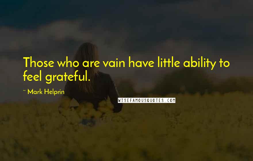 Mark Helprin Quotes: Those who are vain have little ability to feel grateful.