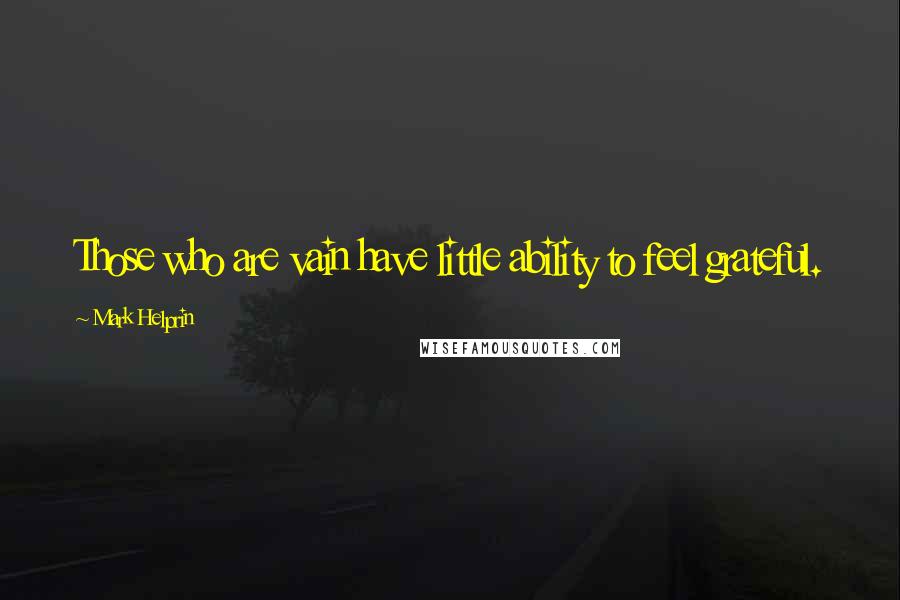 Mark Helprin Quotes: Those who are vain have little ability to feel grateful.