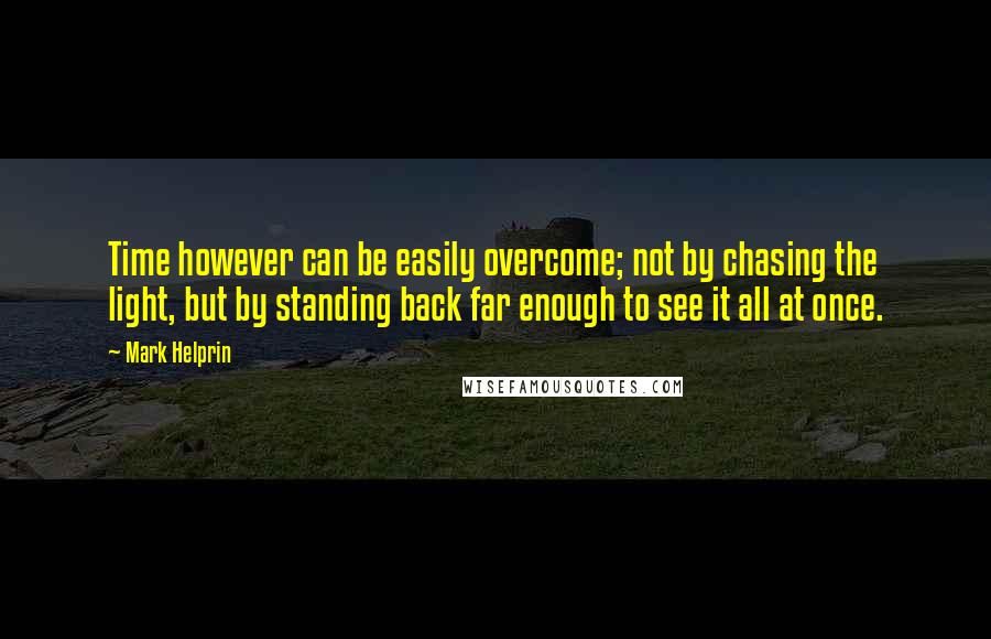 Mark Helprin Quotes: Time however can be easily overcome; not by chasing the light, but by standing back far enough to see it all at once.