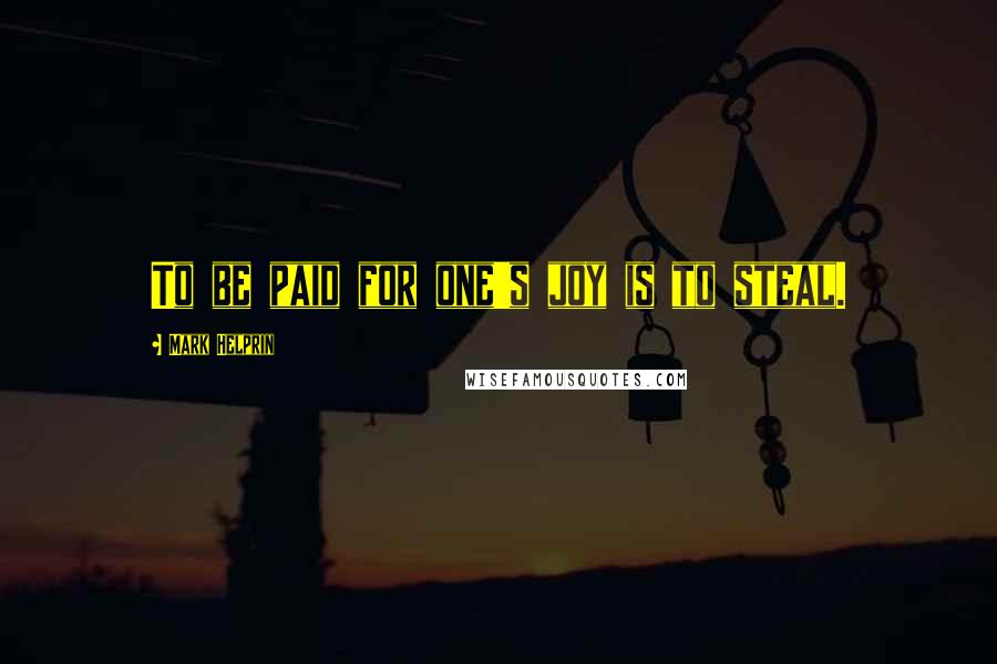 Mark Helprin Quotes: To be paid for one's joy is to steal.
