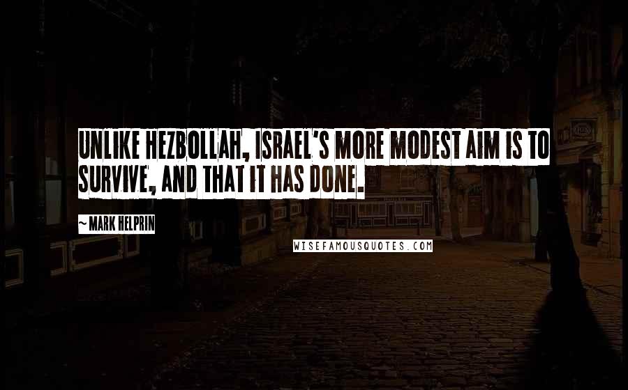 Mark Helprin Quotes: Unlike Hezbollah, Israel's more modest aim is to survive, and that it has done.