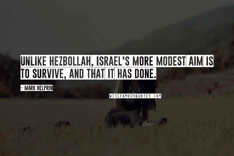 Mark Helprin Quotes: Unlike Hezbollah, Israel's more modest aim is to survive, and that it has done.