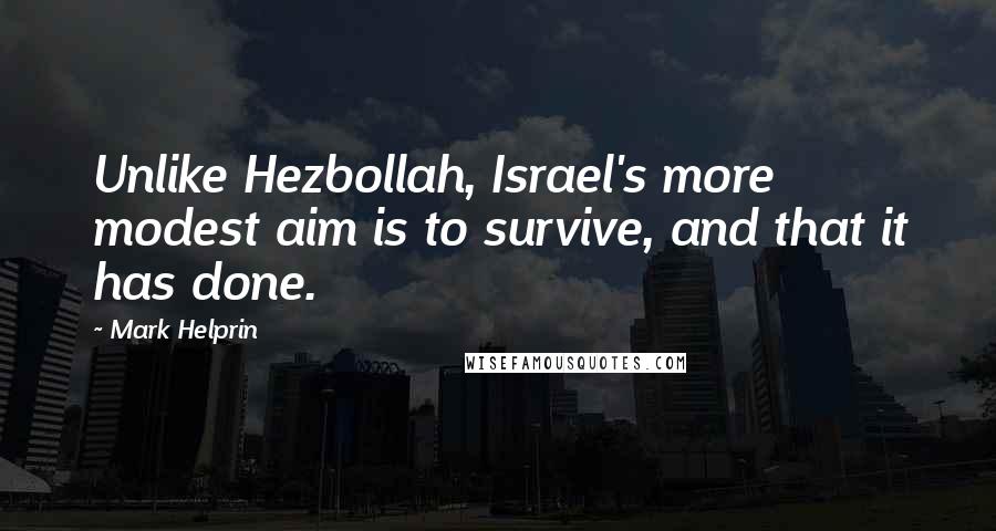 Mark Helprin Quotes: Unlike Hezbollah, Israel's more modest aim is to survive, and that it has done.