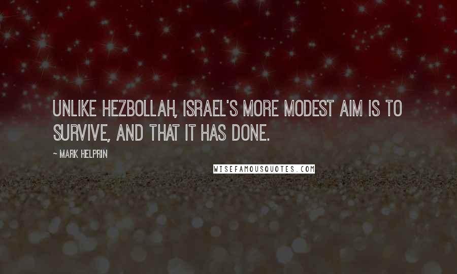 Mark Helprin Quotes: Unlike Hezbollah, Israel's more modest aim is to survive, and that it has done.