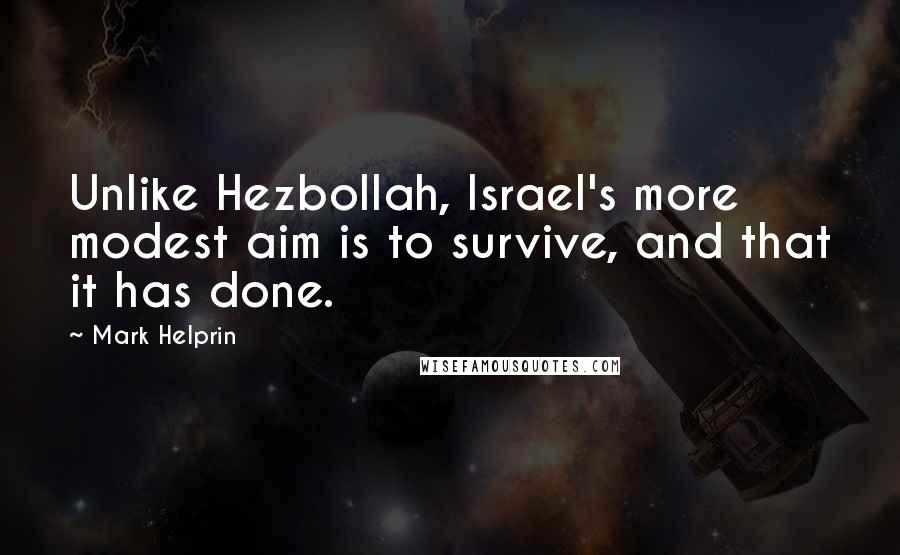 Mark Helprin Quotes: Unlike Hezbollah, Israel's more modest aim is to survive, and that it has done.