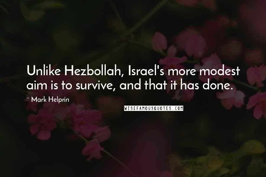Mark Helprin Quotes: Unlike Hezbollah, Israel's more modest aim is to survive, and that it has done.