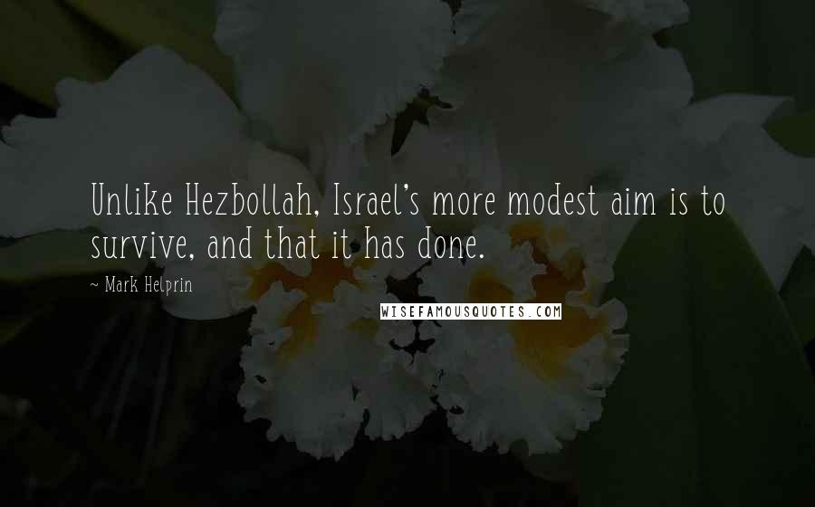 Mark Helprin Quotes: Unlike Hezbollah, Israel's more modest aim is to survive, and that it has done.