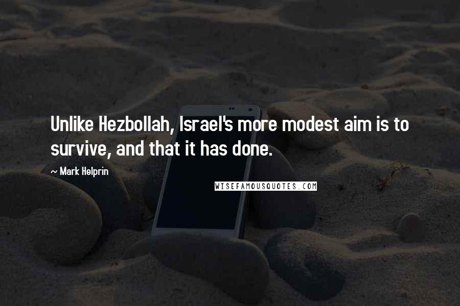 Mark Helprin Quotes: Unlike Hezbollah, Israel's more modest aim is to survive, and that it has done.