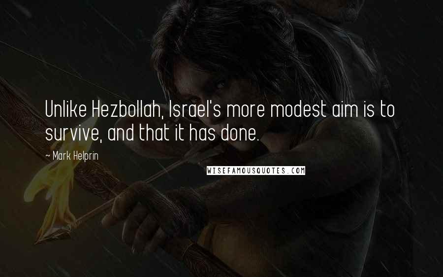 Mark Helprin Quotes: Unlike Hezbollah, Israel's more modest aim is to survive, and that it has done.