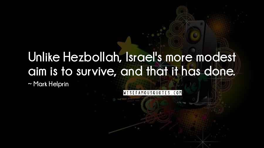 Mark Helprin Quotes: Unlike Hezbollah, Israel's more modest aim is to survive, and that it has done.