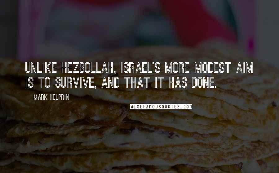 Mark Helprin Quotes: Unlike Hezbollah, Israel's more modest aim is to survive, and that it has done.