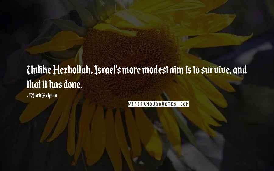 Mark Helprin Quotes: Unlike Hezbollah, Israel's more modest aim is to survive, and that it has done.