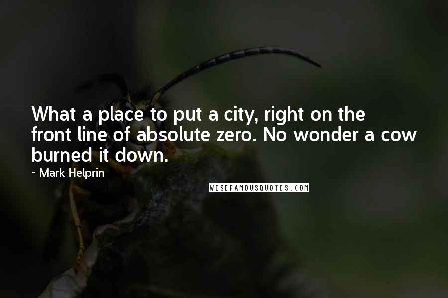 Mark Helprin Quotes: What a place to put a city, right on the front line of absolute zero. No wonder a cow burned it down.