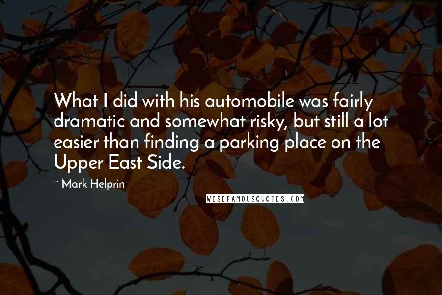 Mark Helprin Quotes: What I did with his automobile was fairly dramatic and somewhat risky, but still a lot easier than finding a parking place on the Upper East Side.