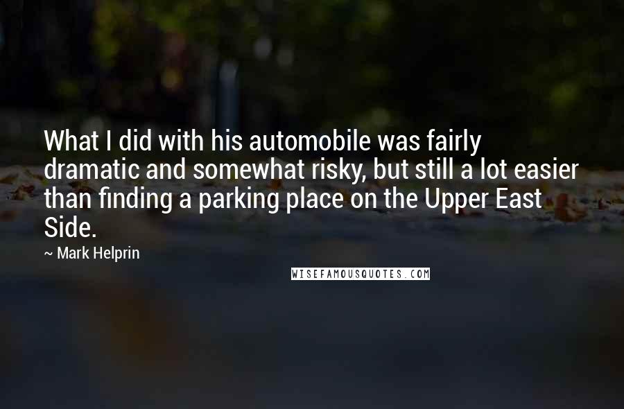 Mark Helprin Quotes: What I did with his automobile was fairly dramatic and somewhat risky, but still a lot easier than finding a parking place on the Upper East Side.