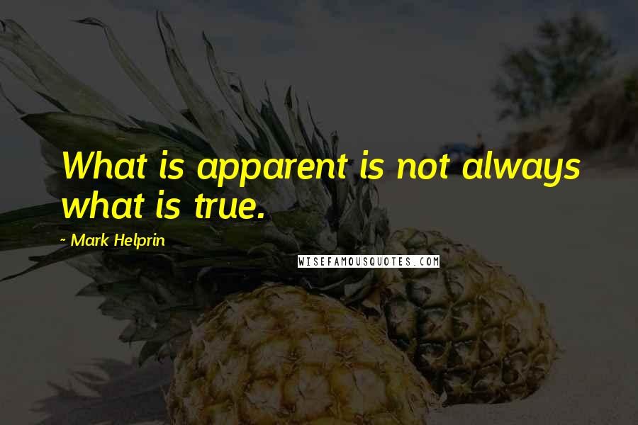 Mark Helprin Quotes: What is apparent is not always what is true.