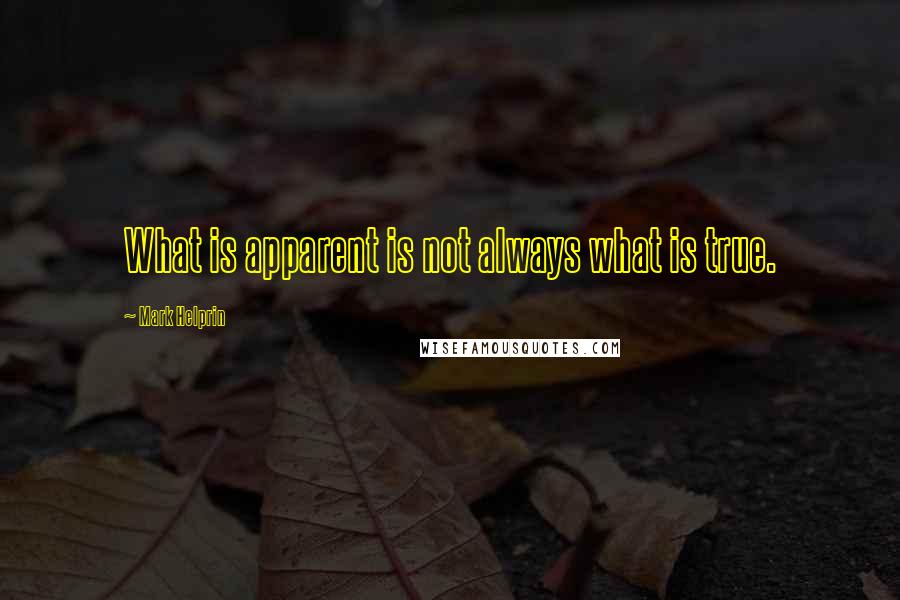 Mark Helprin Quotes: What is apparent is not always what is true.