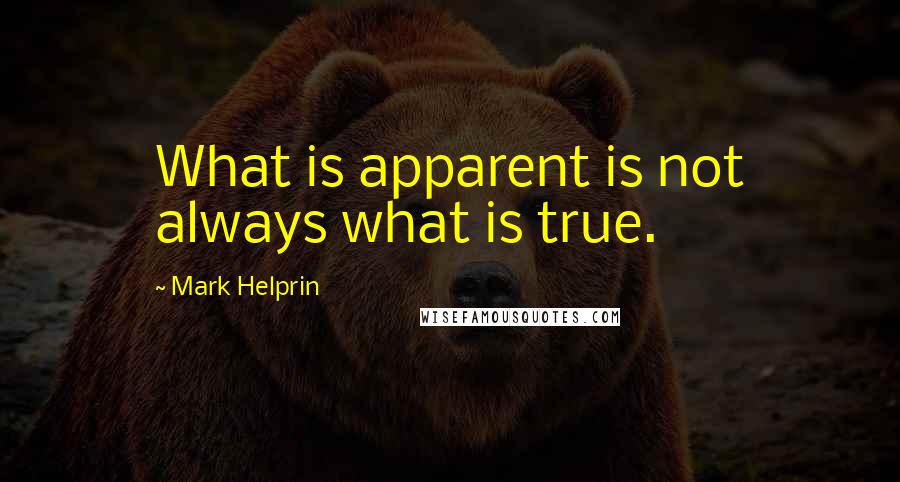 Mark Helprin Quotes: What is apparent is not always what is true.