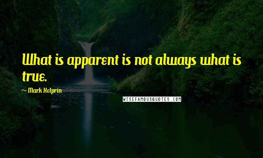 Mark Helprin Quotes: What is apparent is not always what is true.
