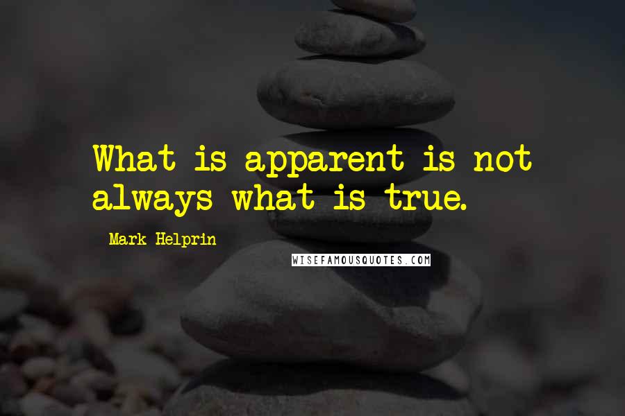 Mark Helprin Quotes: What is apparent is not always what is true.