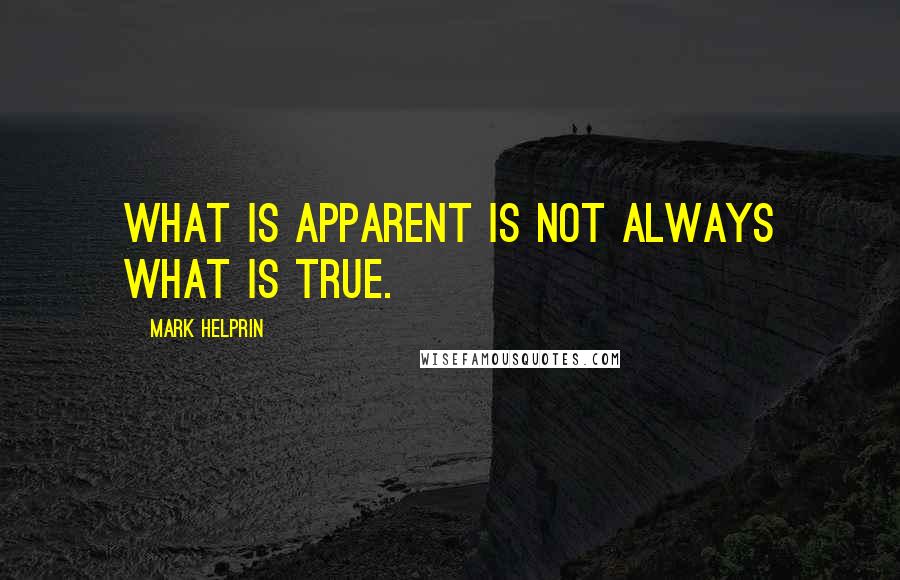 Mark Helprin Quotes: What is apparent is not always what is true.