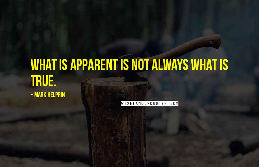 Mark Helprin Quotes: What is apparent is not always what is true.