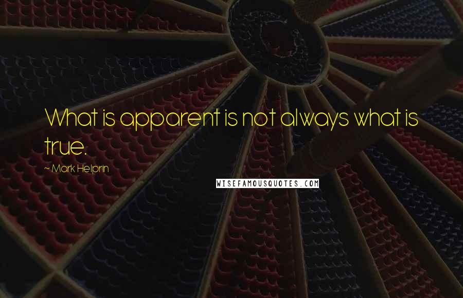 Mark Helprin Quotes: What is apparent is not always what is true.