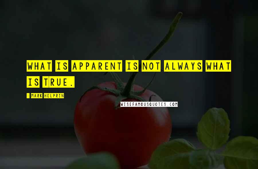 Mark Helprin Quotes: What is apparent is not always what is true.