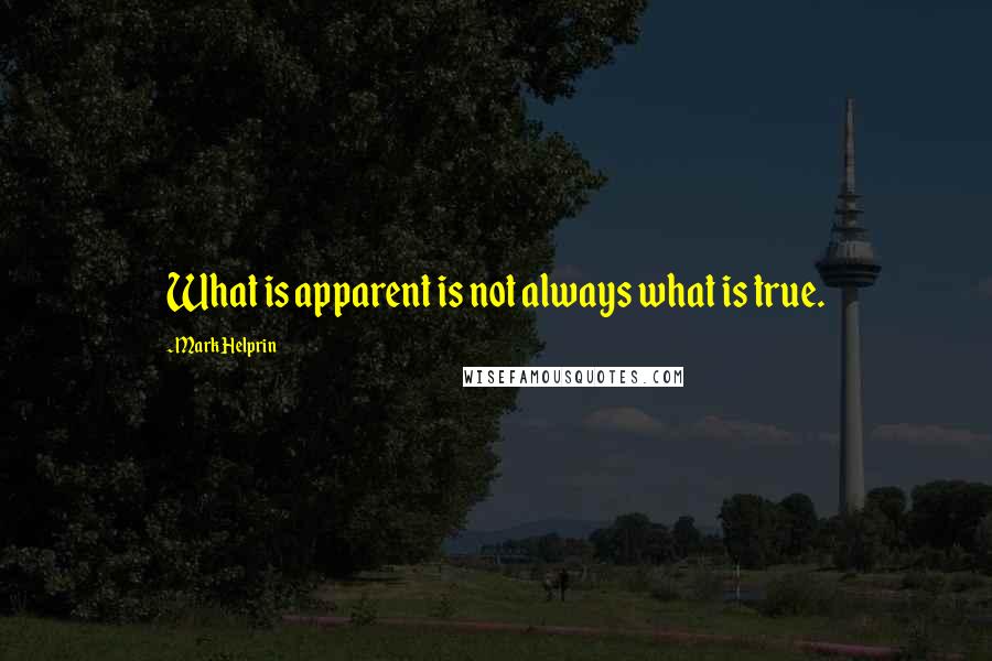 Mark Helprin Quotes: What is apparent is not always what is true.